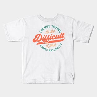 I'm not trying to be difficult it just comes naturally Funny Quote Sarcastic Sayings Humor Gift Kids T-Shirt